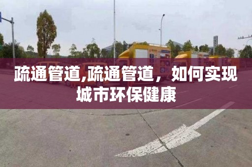 疏通管道,疏通管道，如何实现城市环保健康