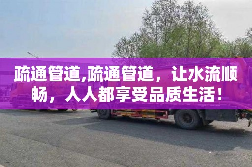 疏通管道,疏通管道，让水流顺畅，人人都享受品质生活！
