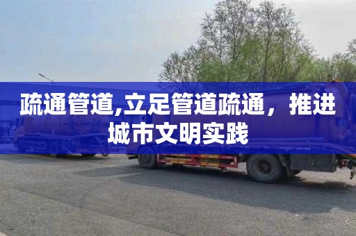 疏通管道,立足管道疏通，推进城市文明实践