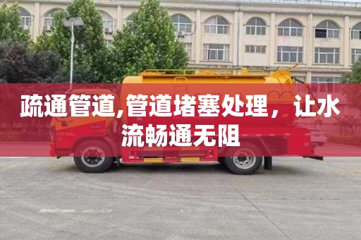 疏通管道,管道堵塞处理，让水流畅通无阻