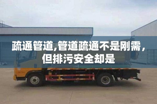 疏通管道,管道疏通不是刚需，但排污安全却是