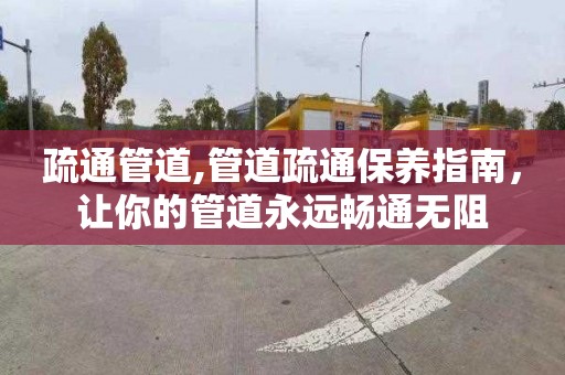 疏通管道,管道疏通保养指南，让你的管道永远畅通无阻