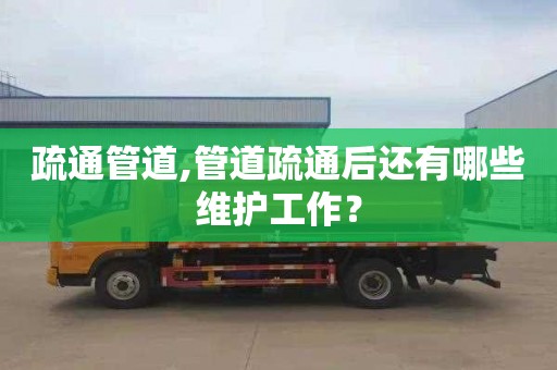疏通管道,管道疏通后还有哪些维护工作？
