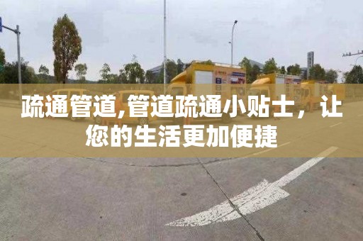疏通管道,管道疏通小贴士，让您的生活更加便捷