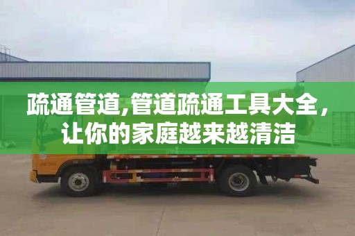 疏通管道,管道疏通工具大全，让你的家庭越来越清洁