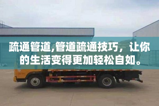 疏通管道,管道疏通技巧，让你的生活变得更加轻松自如。
