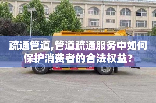 疏通管道,管道疏通服务中如何保护消费者的合法权益？