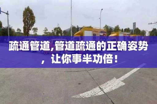 疏通管道,管道疏通的正确姿势，让你事半功倍！