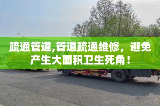 疏通管道,管道疏通维修，避免产生大面积卫生死角！