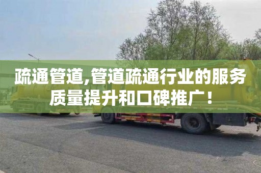 疏通管道,管道疏通行业的服务质量提升和口碑推广！