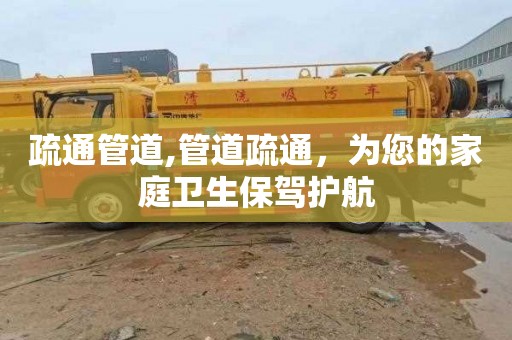 疏通管道,管道疏通，为您的家庭卫生保驾护航