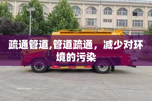 疏通管道,管道疏通，减少对环境的污染