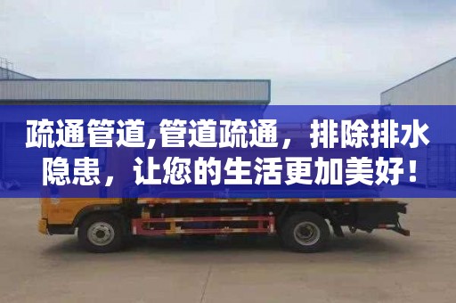 疏通管道,管道疏通，排除排水隐患，让您的生活更加美好！