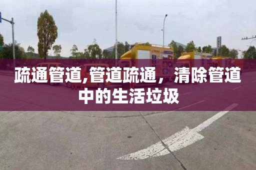 疏通管道,管道疏通，清除管道中的生活垃圾