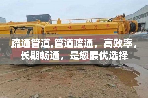 疏通管道,管道疏通，高效率，长期畅通，是您最优选择