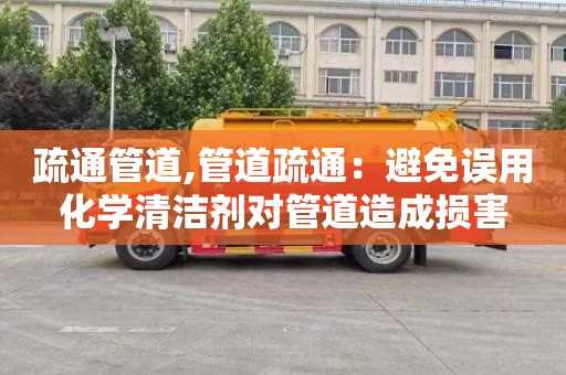 疏通管道,管道疏通：避免误用化学清洁剂对管道造成损害