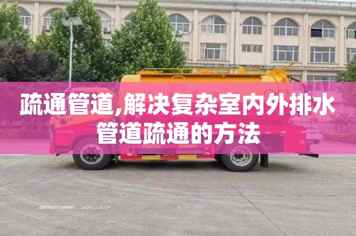 疏通管道,解决复杂室内外排水管道疏通的方法