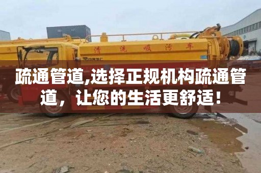 疏通管道,选择正规机构疏通管道，让您的生活更舒适！