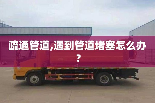 疏通管道,遇到管道堵塞怎么办？
