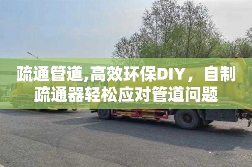 疏通管道,高效环保DIY，自制疏通器轻松应对管道问题