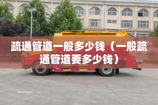疏通管道一般多少钱（一般疏通管道要多少钱）