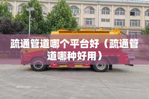 疏通管道哪个平台好（疏通管道哪种好用）
