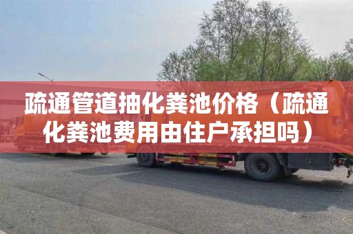 疏通管道抽化粪池价格（疏通化粪池费用由住户承担吗）