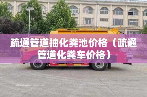 疏通管道抽化粪池价格（疏通管道化粪车价格）