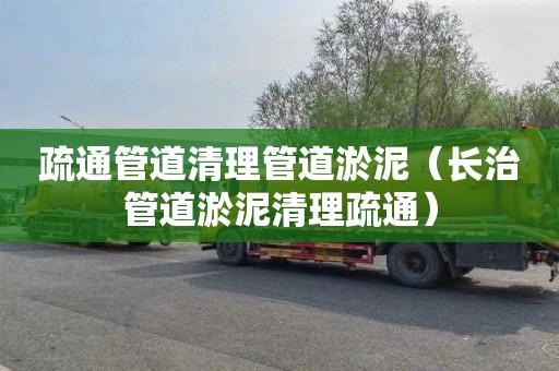 疏通管道清理管道淤泥（长治管道淤泥清理疏通）