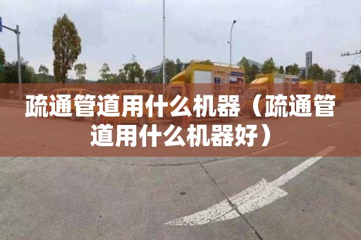 疏通管道用什么机器（疏通管道用什么机器好）