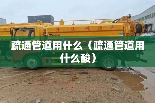 疏通管道用什么（疏通管道用什么酸）