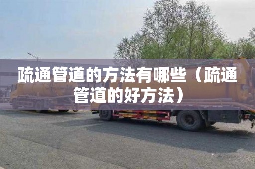 疏通管道的方法有哪些（疏通管道的好方法）