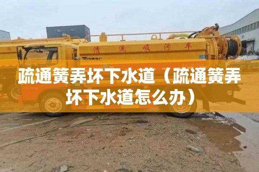 疏通簧弄坏下水道（疏通簧弄坏下水道怎么办）