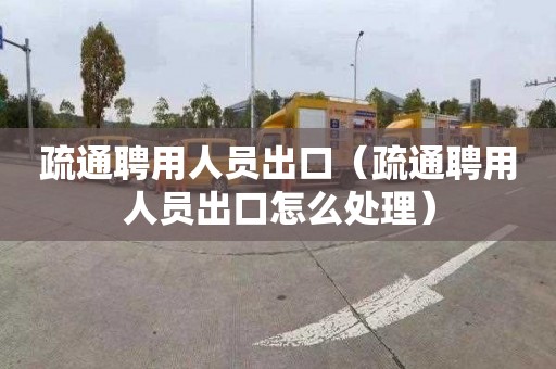 疏通聘用人员出口（疏通聘用人员出口怎么处理）