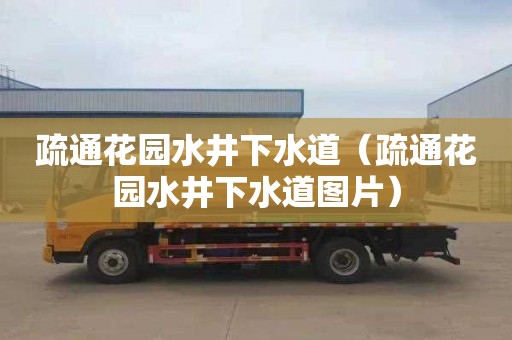 疏通花园水井下水道（疏通花园水井下水道图片）