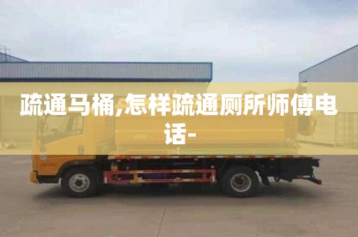 疏通马桶,怎样疏通厕所师傅电话-
