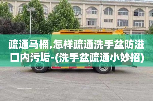 疏通马桶,怎样疏通洗手盆防溢口内污垢-(洗手盆疏通小妙招)