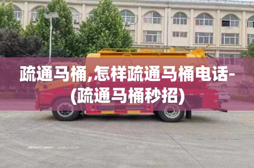 疏通马桶,怎样疏通马桶电话-(疏通马桶秒招)