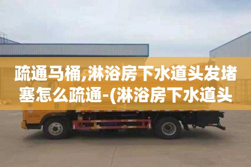 疏通马桶,淋浴房下水道头发堵塞怎么疏通-(淋浴房下水道头发堵了怎么办)