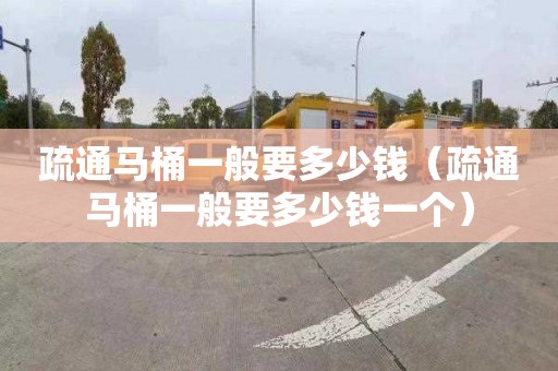 疏通马桶一般要多少钱（疏通马桶一般要多少钱一个）
