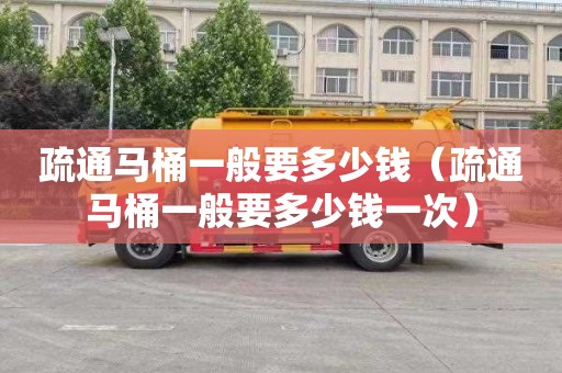 疏通马桶一般要多少钱（疏通马桶一般要多少钱一次）