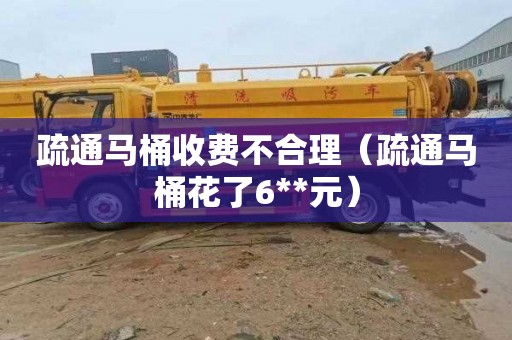 疏通马桶收费不合理（疏通马桶花了6**元）