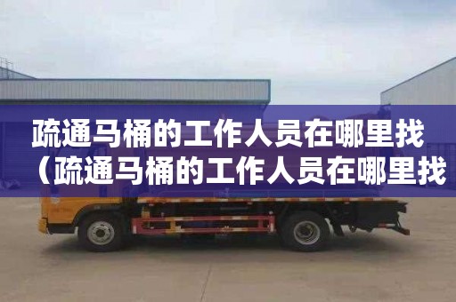 疏通马桶的工作人员在哪里找（疏通马桶的工作人员在哪里找到）