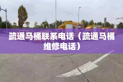 疏通马桶联系电话（疏通马桶维修电话）