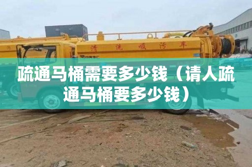 疏通马桶需要多少钱（请人疏通马桶要多少钱）
