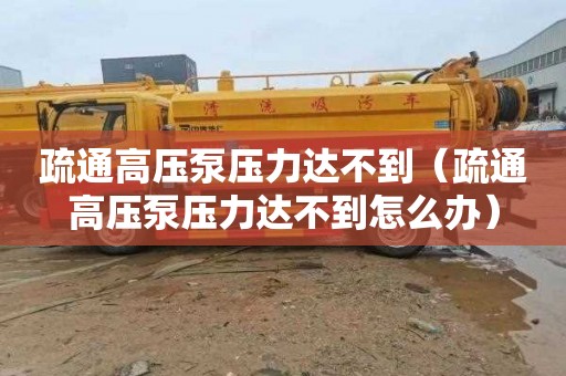 疏通高压泵压力达不到（疏通高压泵压力达不到怎么办）