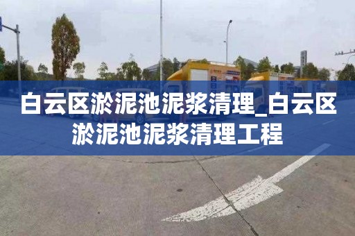 白云区淤泥池泥浆清理_白云区淤泥池泥浆清理工程
