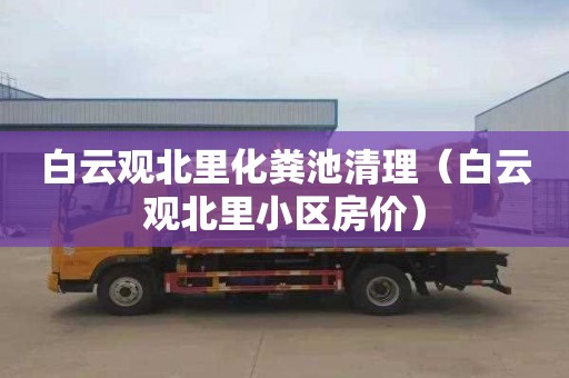 白云观北里化粪池清理（白云观北里小区房价）