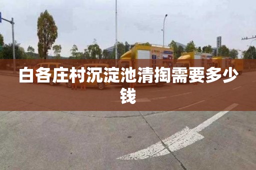 白各庄村沉淀池清掏需要多少钱