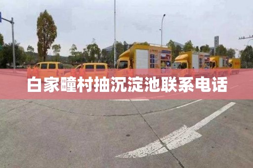 白家疃村抽沉淀池联系电话